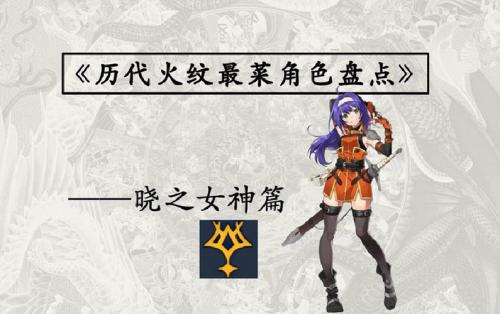 火焰纹章晓之女神技能大全，火焰纹章晓之女神哪些人厉害